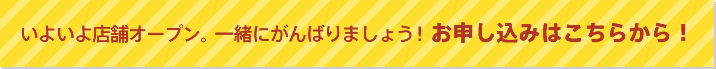 いよいよ店舗オープン。一緒にがんばりましょう！お申し込みはこちらから！